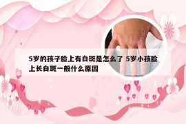 5岁的孩子脸上有白斑是怎么了 5岁小孩脸上长白斑一般什么原因