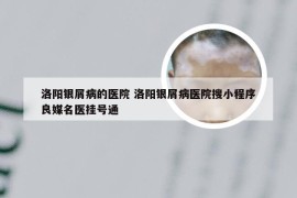 洛阳银屑病的医院 洛阳银屑病医院搜小程序良媒名医挂号通