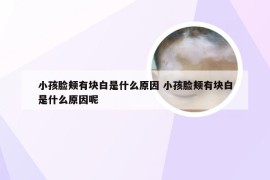 小孩脸颊有块白是什么原因 小孩脸颊有块白是什么原因呢