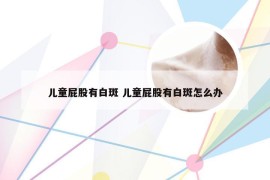 儿童屁股有白斑 儿童屁股有白斑怎么办