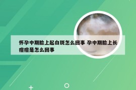 怀孕中期脸上起白斑怎么回事 孕中期脸上长痘痘是怎么回事