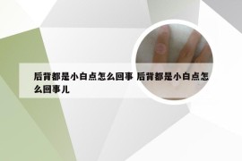 后背都是小白点怎么回事 后背都是小白点怎么回事儿