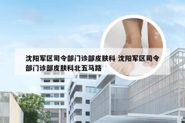 沈阳军区司令部门诊部皮肤科 沈阳军区司令部门诊部皮肤科北五马路