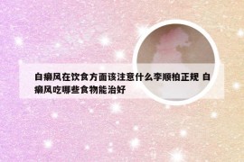 白癞风在饮食方面该注意什么李顺柏正规 白癞风吃哪些食物能治好