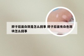 脖子后面白斑是怎么回事 脖子后面有白色斑块怎么回事