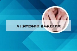 八十多岁双手白斑 老人手上长白斑