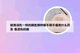 就像汤伤一样的颜色那种癣不痒不痛用什么药膏 像烫伤的癣