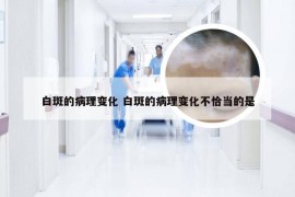 白斑的病理变化 白斑的病理变化不恰当的是