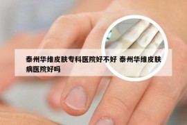 泰州华维皮肤专科医院好不好 泰州华维皮肤病医院好吗