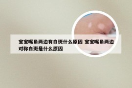 宝宝嘴角两边有白斑什么原因 宝宝嘴角两边对称白斑是什么原因